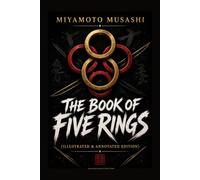 The Book of Five Rings - Illustrated & Annotated Edition: Miyamoto Musashi's Timeless Strategy Guide for Warriors, Leaders & Modern Life