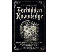 The Book of Forbidden Knowledge: Black Magic, Superstitions, Charms, Divination, Signs, Omens Etc