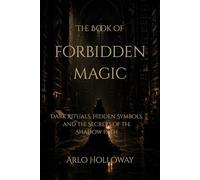 The Book of Forbidden Magic: Ancient Rituals, Cursed Objects, and Hidden Knowledge