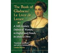 The Book of Gladness/Le Livre de Leesce: A 14th Century Defense of Women, in English and French, by Jehanle Fevre