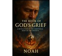 The Book of God’s Grief: A Revelation of the Emotional Body of the Infinite: by Noah; The One Who Returned