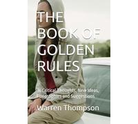 THE BOOK OF GOLDEN RULES: 36 Critical Thoughts, New Ideas, Philosophies and Suggestions