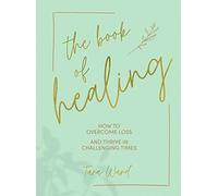 The Book of Healing : How to Overcome Loss and Thrive in Challenging Times