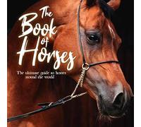 The Book of Horses: The Ultimate Guide to Horses Around the World