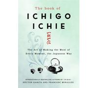 The Book of Ichigo Ichie : The Art of Making the Most of Every Moment, the Japanese Way