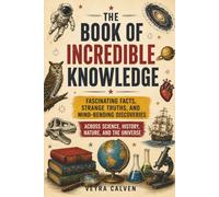 The Book of Incredible Knowledge: Fascinating Facts, Strange Truths, and Mind-Bending Discoveries Across Science, History, Nature, and the Universe