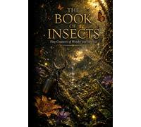 The Book of Insects: Amazing Insects, Exotic Bugs, Beetles, Butterflies, Predators, Pollinators, Tiny Creatures, and the Hidden World of Insects (The Encyclopedia of Wonders)