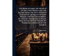 The Book of Jabez, or the Acts of the Chief Priests and the Rulers, From the Fifty-seventh Year After the Death of John Wesley, the First High-priest, ... Philippi. By Parmenas, a Deacon of the Church