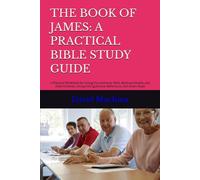 THE BOOK OF JAMES: A PRACTICAL BIBLE STUDY GUIDE: A Practical Workbook for Living Out Authentic Faith, Spiritual Growth, and Daily Christian Living with Questions, Reflections, and Action Steps