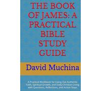 THE BOOK OF JAMES: A PRACTICAL BIBLE STUDY GUIDE: A Practical Workbook for Living Out Authentic Faith, Spiritual Growth, and Daily Christian Living with Questions, Reflections, and Action Steps