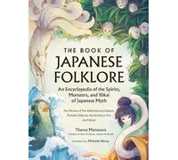 The Book of Japanese Folklore: An Encyclopedia of the Spirits, Monsters, and Yokai of Japanese Myth: The Stories of the Mischievous Kappa, Trickster Kitsune, Horrendous Oni, and More (World Mythology and Folklore Series)