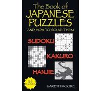 The Book of Japanese Puzzles, and How to Solve Them: Sudoku, Kakuro, Hanjie