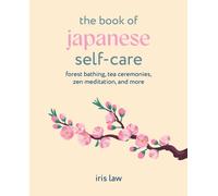 The Book of Japanese Self-Care : Forest Bathing, Tea Ceremonies, ZEN Meditation, and More