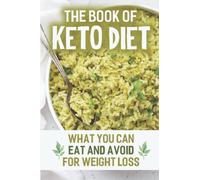 The Book Of Keto Diet: What You Can Eat And Avoid For Weight Loss
