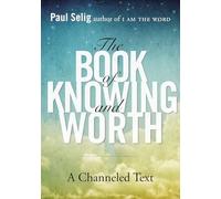The Book of Knowing and Worth: A Channeled Text (Paul Selig)