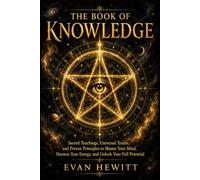 The Book of Knowledge: Sacred Teachings, Universal Truths, and Proven Principles to Master Your Mind, Harness Your Energy, and Unlock Your Full Potential