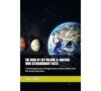 THE BOOK OF LIFE VOLUME 4: ANOTHER 1000 EXTRAORDINARY FACTS: A Continuing Journey Through Science, History, Nature, and the Human Experience (The Infinite Knowledge Series)