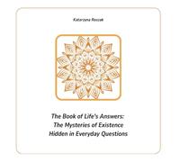 The Book of Life's Answers: The Mysteries of Existence Hidden in Everyday Questions