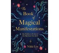 The Book of Magical Manifestations: How Creating an Art Journal Can Help Create Your World