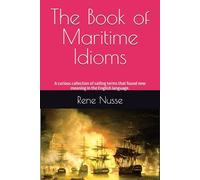 The Book of Maritime Idioms: A curious collection of sailing terms that found new meaning in the English language.