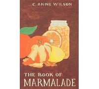 The Book of Marmalade: Its Antecedents, Its History and Its Role in the World Today, Together With a Collection of Recipes for Marmalades and Marmalade Cookery