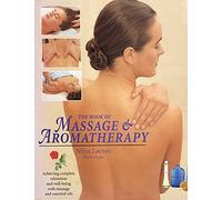 The Book of Massage and Aromatherapy: Achieving Complete Relaxation and Wellbeing with Massage and Essential Oils