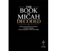 The Book of Micah Decoded: Broken Down Sentence by Sentence in Today's Language: A Modern Day Breakdown of the KJV of the Bible (Breaking Down the ... of the Bible Books into Modern English)