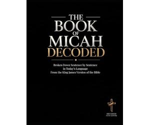 The Book of Micah Decoded: Broken Down Sentence by Sentence in Today's Language: A Modern Day Breakdown of the KJV of the Bible: 35 (Breaking Down the ... of the Bible Books into Modern English)