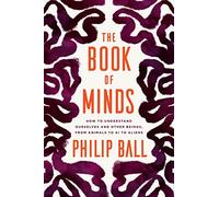 The Book of Minds: How to Understand Ourselves and Other Beings, from Animals to AI to Aliens