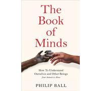 The Book of Minds : Understanding Ourselves and Other Beings, From Animals to Aliens