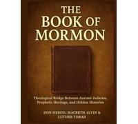 The Book of Mormon: A Theological Bridge Between Ancient Judaism, Prophetic Heritage, and Hidden Histories