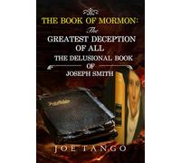The Book of Mormon: The Greatest Deception of All The Delusional Book of Joseph Smith