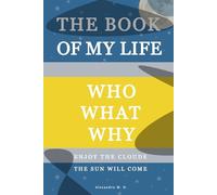 The Book Of My Life: Who, What, Why | A Guided Workbook to Understand Your Past, Accept Your Present and Design Your Future - Enjoy The Clouds, The Sun Will Come