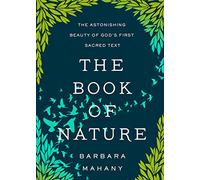 The Book of Nature: The Astonishing Beauty of God’s First Sacred Text