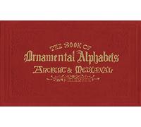 The Book of Ornamental Alphabets: Ancient & Mediaeval