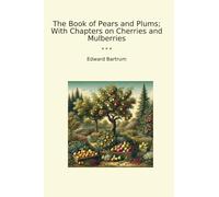 The Book of Pears and Plums; With Chapters on Cherries and Mulberries (Classic Books)