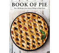 The Book of Pie: Over 100 Recipes, from Savory Fillings to Flaky Crusts (Easy-to-Follow Recipes For Sweet And Savory Pies)