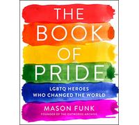 The Book of Pride: LGBTQ Heroes Who Changed the World-A History of LGBTQ Pride and the Struggle for Equality
