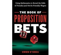 The Book of Proposition Bets: Using Mathematics to Reveal the Odds of Friendly (and Not-So-Friendly) Wagers