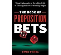 The Book of Proposition Bets: Using Mathematics to Reveal the Odds of Friendly (and Not-So-Friendly) Wagers