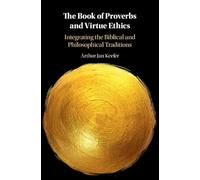 The Book of Proverbs and Virtue Ethics: Integrating the Biblical and Philosophical Traditions