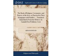 The Book of Religion, Ceremonies, and Prayers; of the Jews, as Practised in Their Synagogues and Families ... Translated Immediately From the Hebrew, by Gamaliel ben Pedahzur, Gent