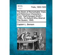 The Book of Remarkable Trials and Notorious Characters. From "Half-Hanged Smith," 1700-To Oxford Who Shot at The Queen, 1840.