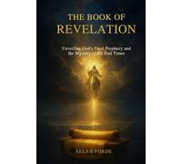 THE BOOK OF REVELATION: Unveiling God’s Final Prophecy and the Mystery of the End Times