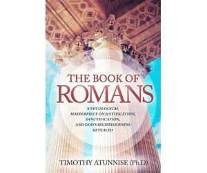 The Book of Romans: A Theological Masterpiece on Justification, Sanctification, and God’s Righteousness Revealed