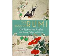 The Book of Rumi : 105 Stories and Fables That Illumine, Delight, and Inform