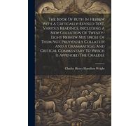 The Book Of Ruth In Hebrew With A Critically-revised Text, Various Readings, Including A New Collation Of Twenty-eight Hebrew Mss. (most Of Them Not ... Commentary To Which Is Appended The Chaldee