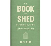 The Book of Shed : Create your perfect garden room with the host of 'Your Garden Made Perfect' and 'The Great Garden Revolution'
