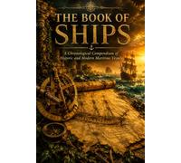The Book of Ships: A Journey Through Legendary Ships, Great Explorations, Naval Warfare, Maritime Innovation, and Seafaring History
