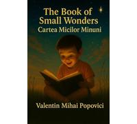 The Book of Small Wonders - Cartea Micilor Minuni: Volume I: 1 (Small Wonders for Incorrigible Dreamers)